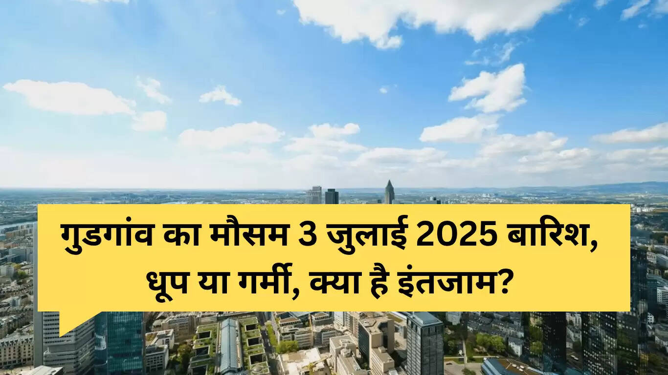 गुडगांव का मौसम 3 जुलाई 2025: बारिश, धूप या गर्मी की तैयारी