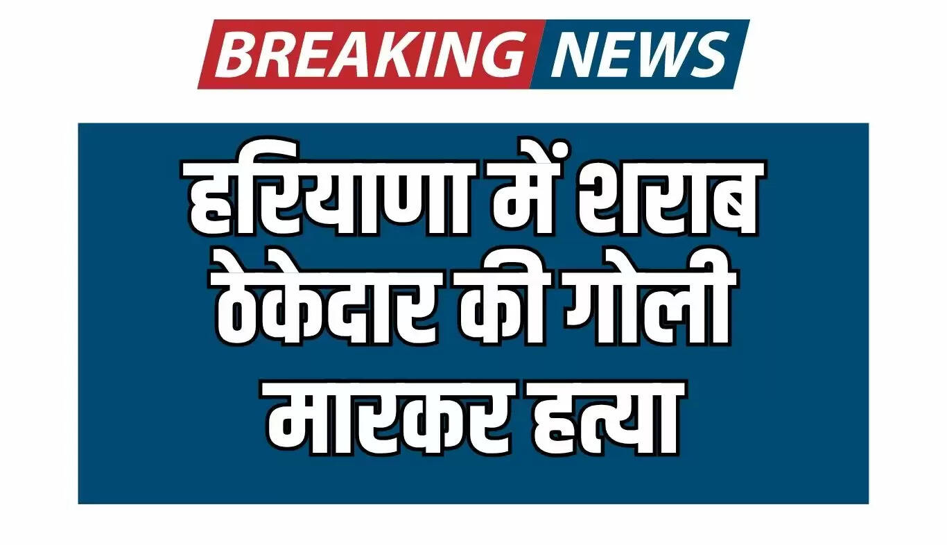 हरियाणा में शराब ठेकेदार की हत्या, हमलावर फरार