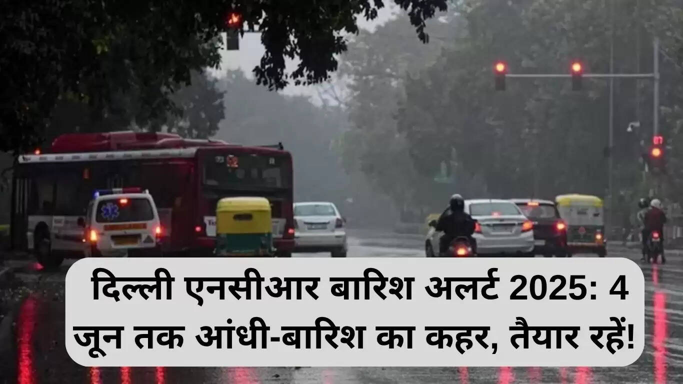 दिल्ली एनसीआर में बारिश का अलर्ट: 4 जून तक मौसम में बदलाव