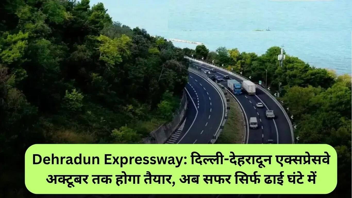 दिल्ली-देहरादून एक्सप्रेसवे: यात्रा का समय घटकर 2.5 घंटे होगा