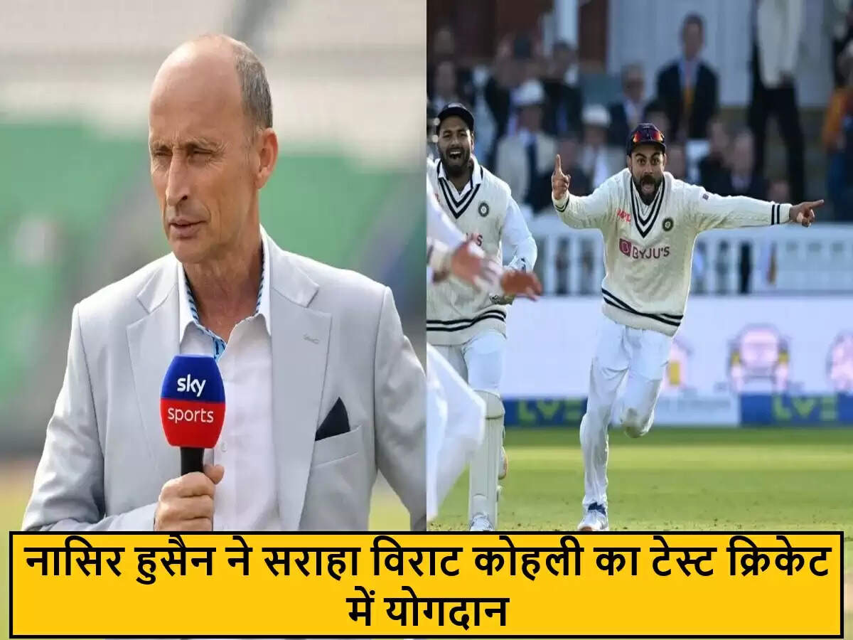 नासिर हुसैन ने विराट कोहली की टेस्ट क्रिकेट में भूमिका की सराहना की
