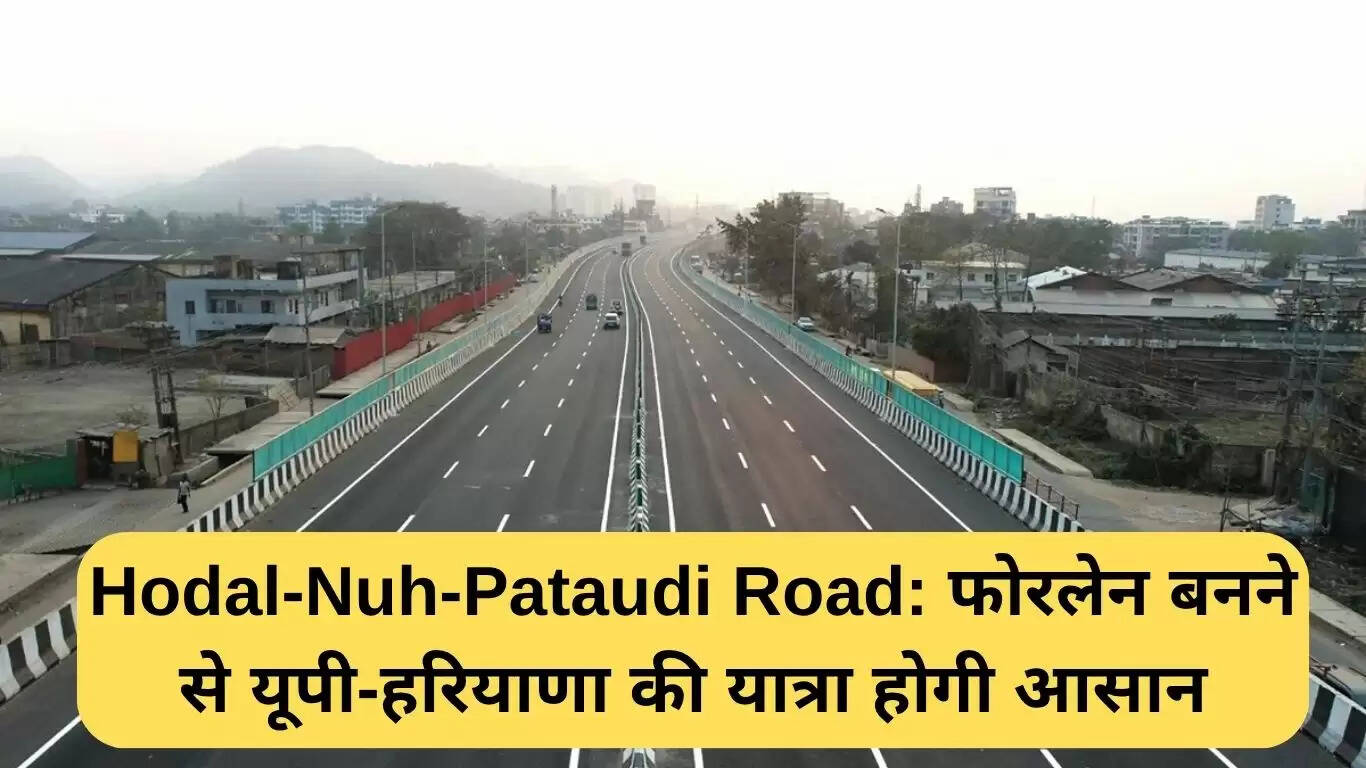 होडल-नूंह-पटौदी सड़क का फोरलेन निर्माण: यात्रा होगी आसान