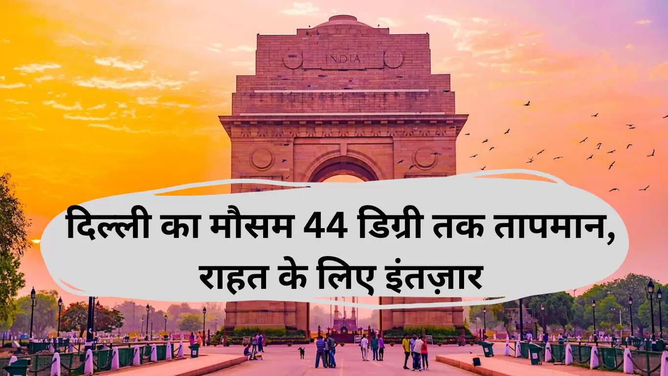दिल्ली में गर्मी का कहर: तापमान 44 डिग्री तक पहुंचने की संभावना