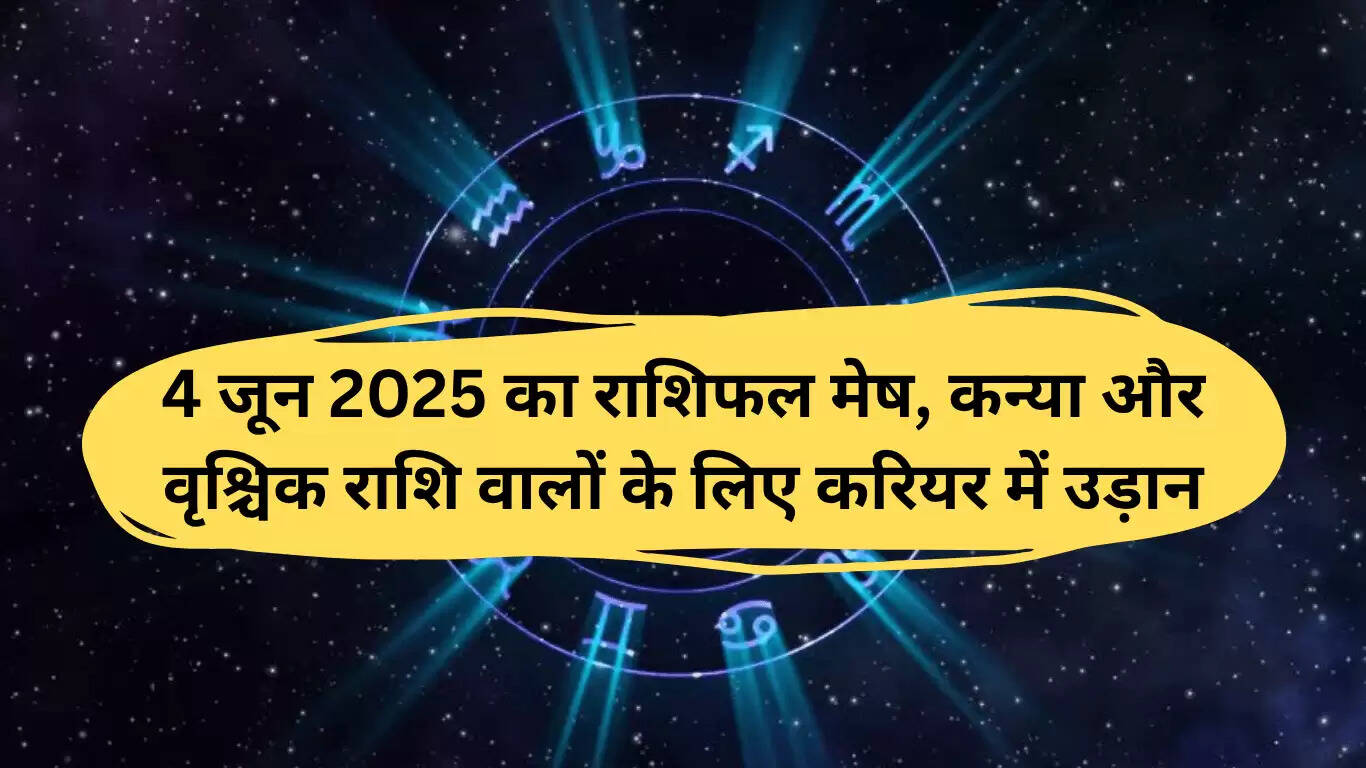 4 जून 2025 का राशिफल: मेष, कन्या और वृश्चिक के लिए करियर में नई संभावनाएं
