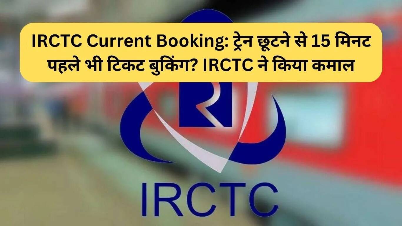 IRCTC की नई करंट बुकिंग सुविधा: ट्रेन के प्रस्थान से 15 मिनट पहले भी करें टिकट बुकिंग