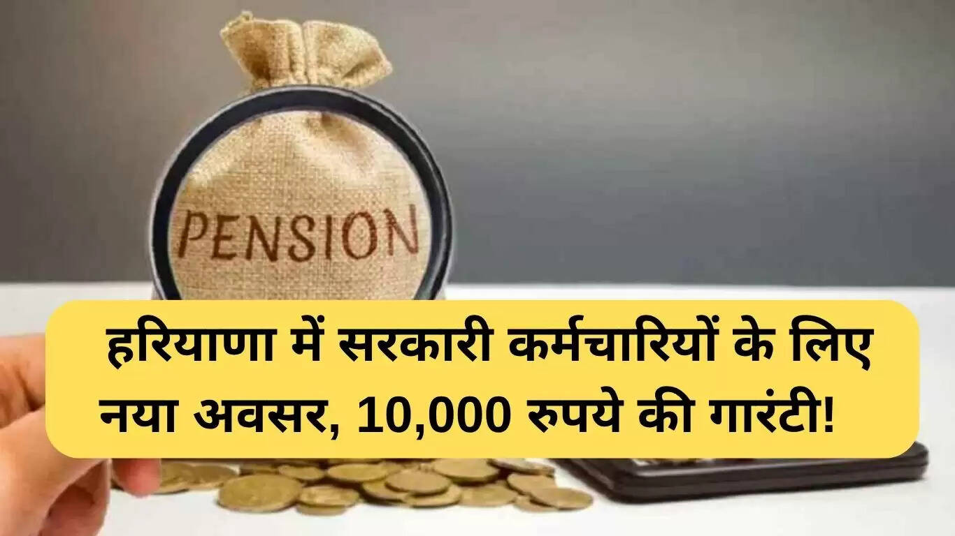 हरियाणा में सरकारी कर्मचारियों के लिए एकीकृत पेंशन योजना: 10,000 रुपये की गारंटी
