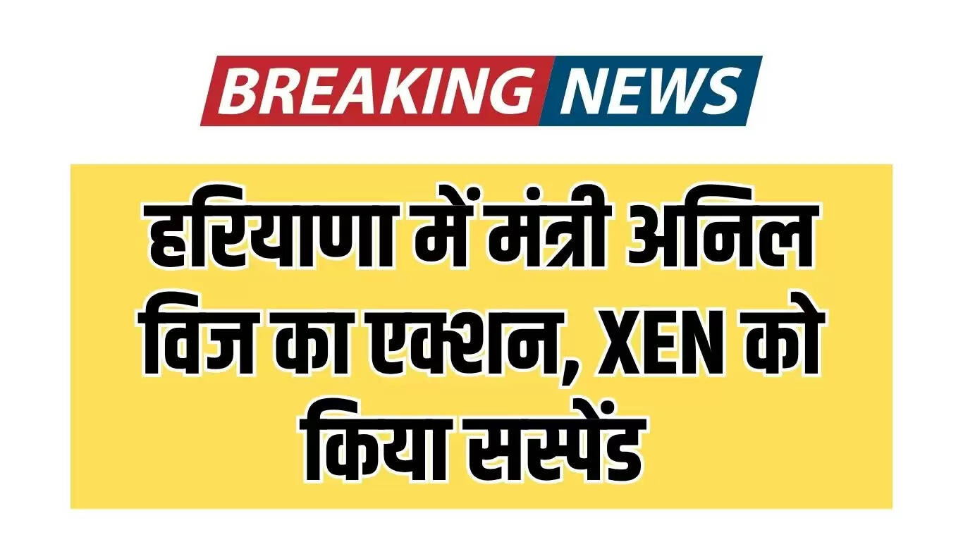 हरियाणा में बिजली मंत्री अनिल विज ने XEN को किया सस्पेंड