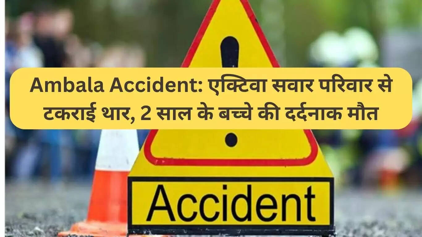 अंबाला में थार की टक्कर से 2 वर्षीय बच्चे की दुखद मौत