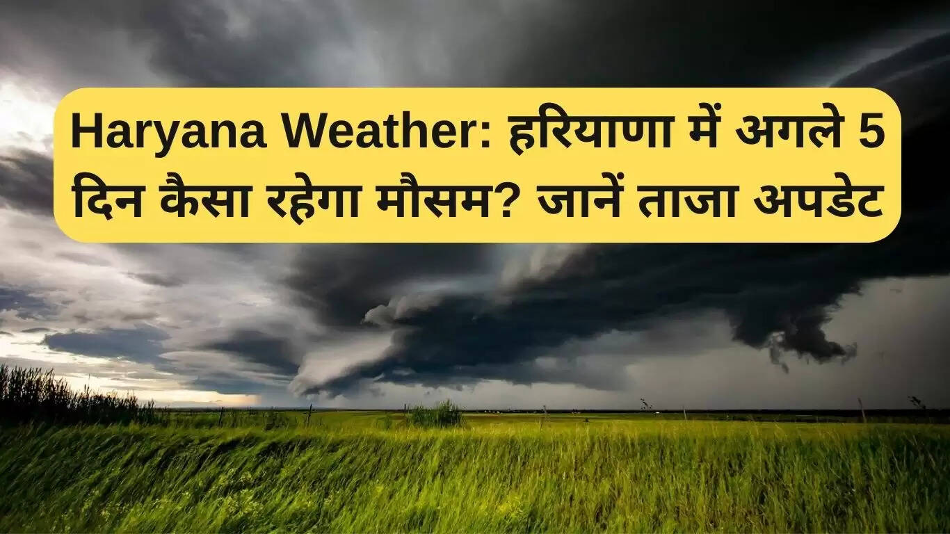 हरियाणा में अगले 5 दिनों का मौसम पूर्वानुमान: बारिश और तापमान में बदलाव