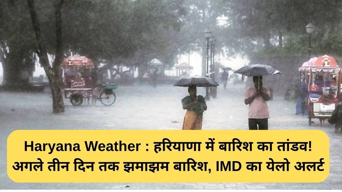 हरियाणा में बारिश का कहर: अगले तीन दिन भारी बारिश की चेतावनी
