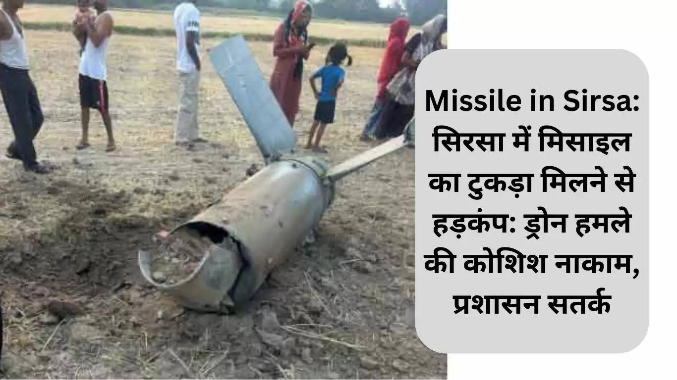 सिरसा में मिसाइल का टुकड़ा मिलने से मची अफरा-तफरी, प्रशासन सतर्क