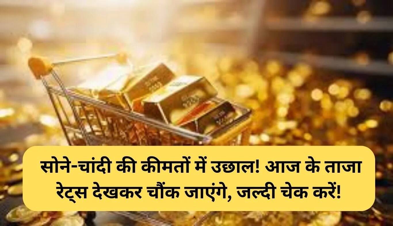 सोने-चांदी की कीमतों में वृद्धि: जानें आज के ताजा रेट्स