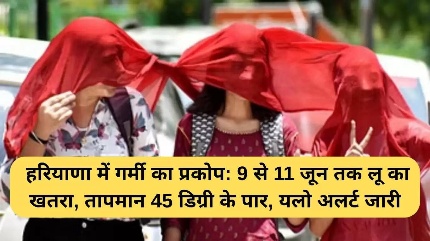 हरियाणा में लू का खतरा: 9 से 11 जून तक तापमान 45 डिग्री पार