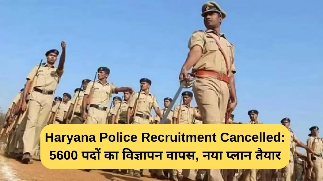 हरियाणा पुलिस भर्ती रद्द: 5600 पदों का विज्ञापन वापस, नई योजना तैयार