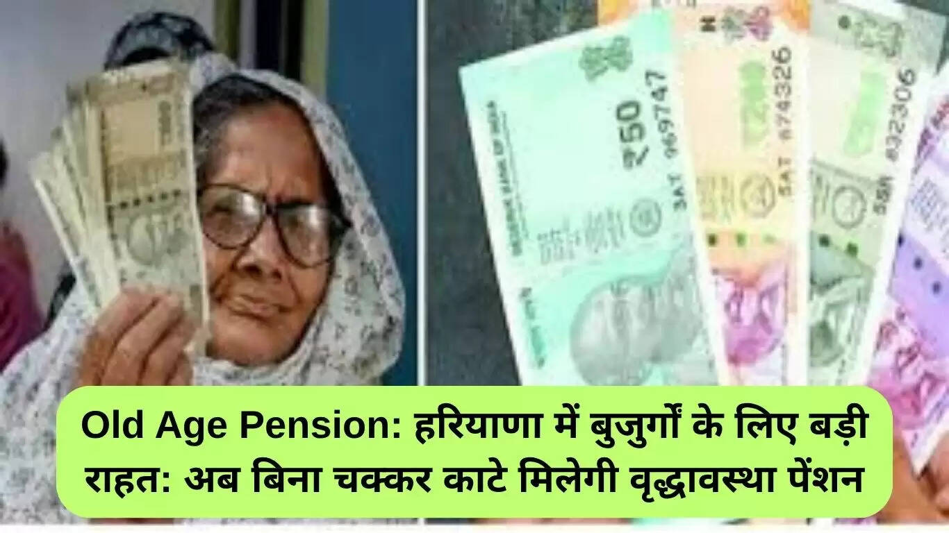 हरियाणा में वृद्धावस्था पेंशन योजना में बड़ा बदलाव: अब बिना किसी परेशानी के मिलेगी सहायता
