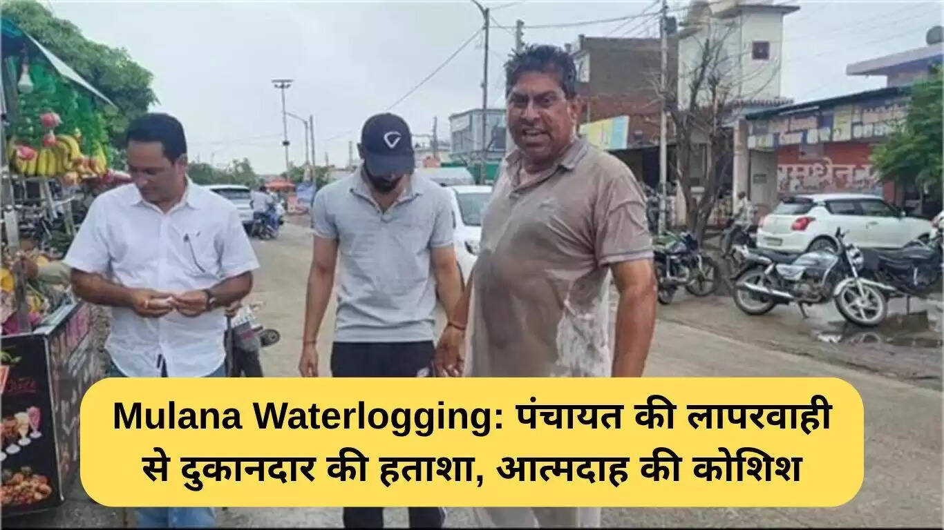 मुलाना जलभराव: दुकानदार की आत्मदाह की कोशिश ने प्रशासन की लापरवाही को उजागर किया