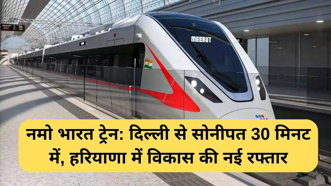 Namo Bharat Train: 30 मिनट में दिल्ली से सोनीपत, हरियाणा में विकास की नई गति