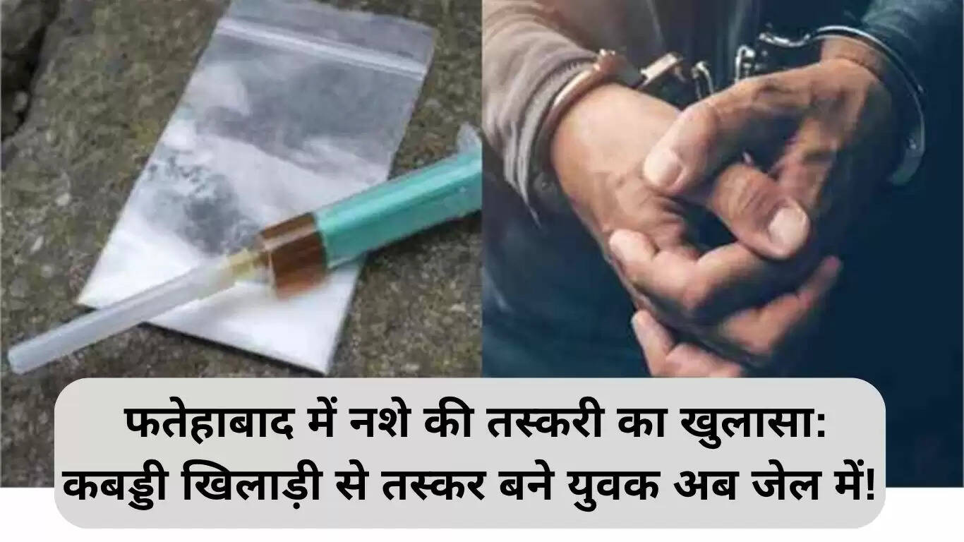 फतेहाबाद में नशे की तस्करी का भंडाफोड़: कबड्डी खिलाड़ी अब जेल में