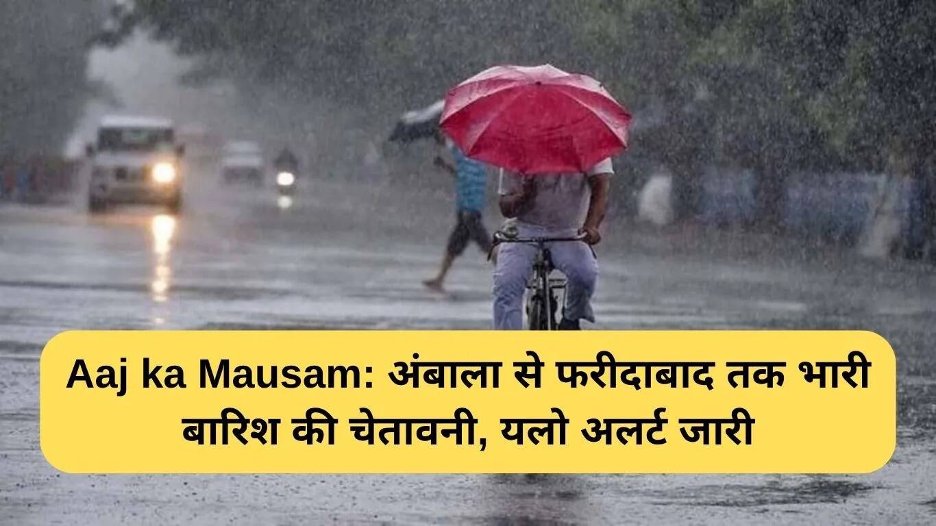 हरियाणा में बारिश का अलर्ट: अंबाला से फरीदाबाद तक भारी बारिश की संभावना