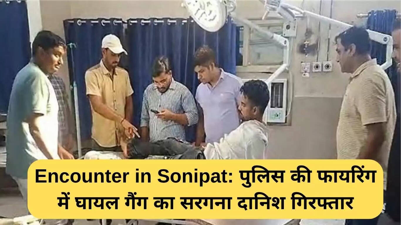 सोनीपत में मुठभेड़: पुलिस फायरिंग में घायल गैंग लीडर दानिश गिरफ्तार