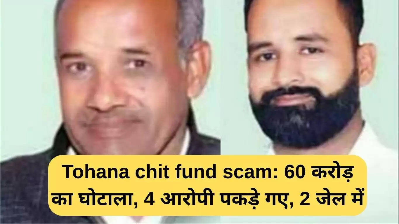 टोहाना चिटफंड घोटाला: 60 करोड़ रुपये की ठगी, चार आरोपी गिरफ्तार