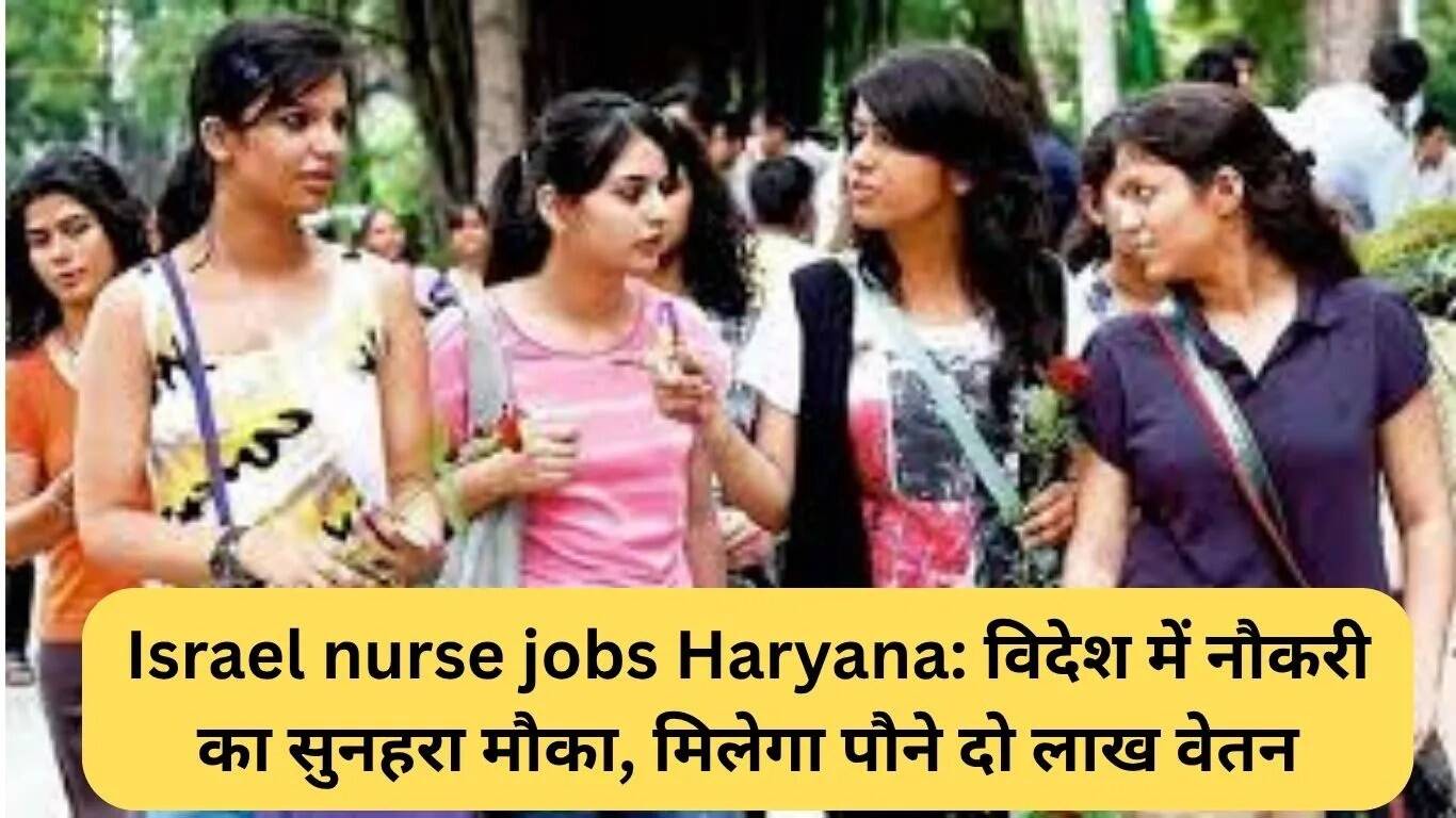 हरियाणा में इजराइल नर्सिंग नौकरियों का सुनहरा अवसर, वेतन 2.75 लाख रुपये