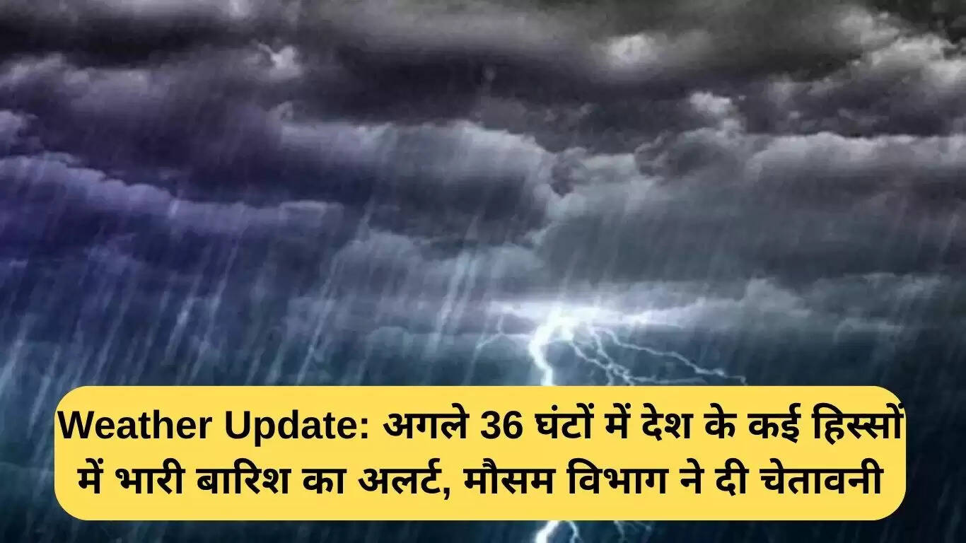 भारत में अगले 36 घंटों में भारी बारिश की चेतावनी