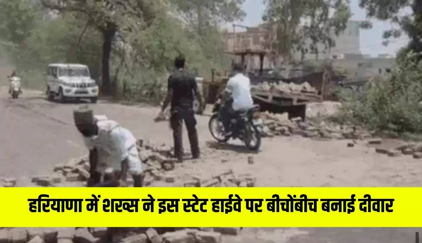 हरियाणा में स्टेट हाईवे पर शख्स ने बनाई दीवार, प्रशासन में हड़कंप