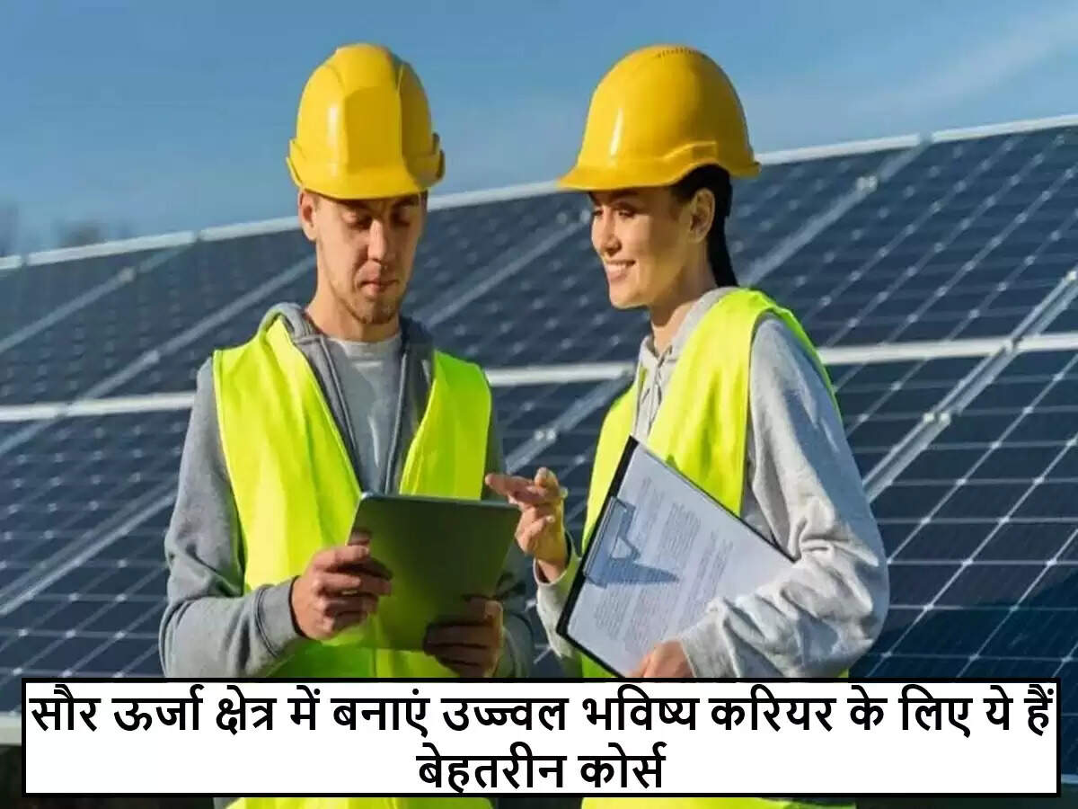 सौर ऊर्जा क्षेत्र में करियर बनाने के लिए आवश्यक कौशल और कोर्स