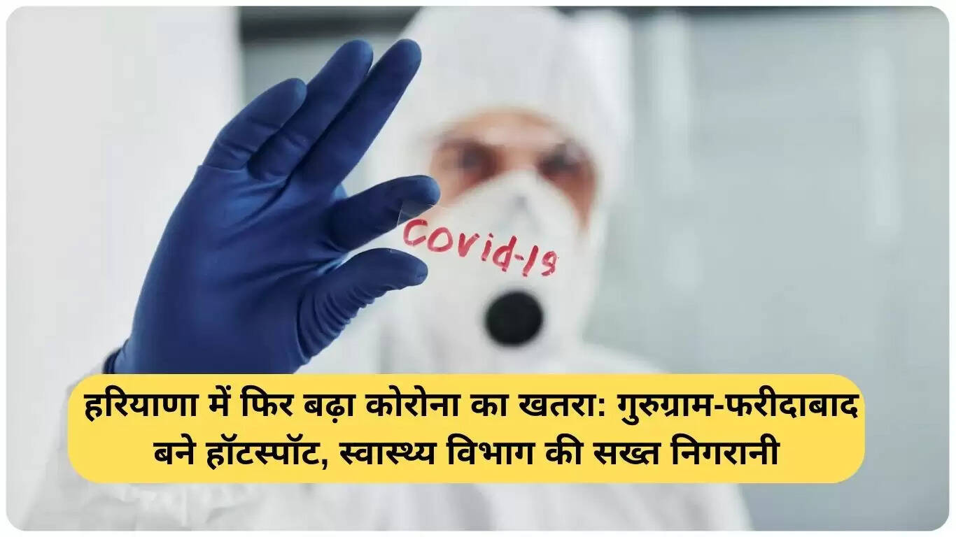 हरियाणा में कोरोना के मामले फिर से बढ़े, स्वास्थ्य विभाग की सख्त निगरानी