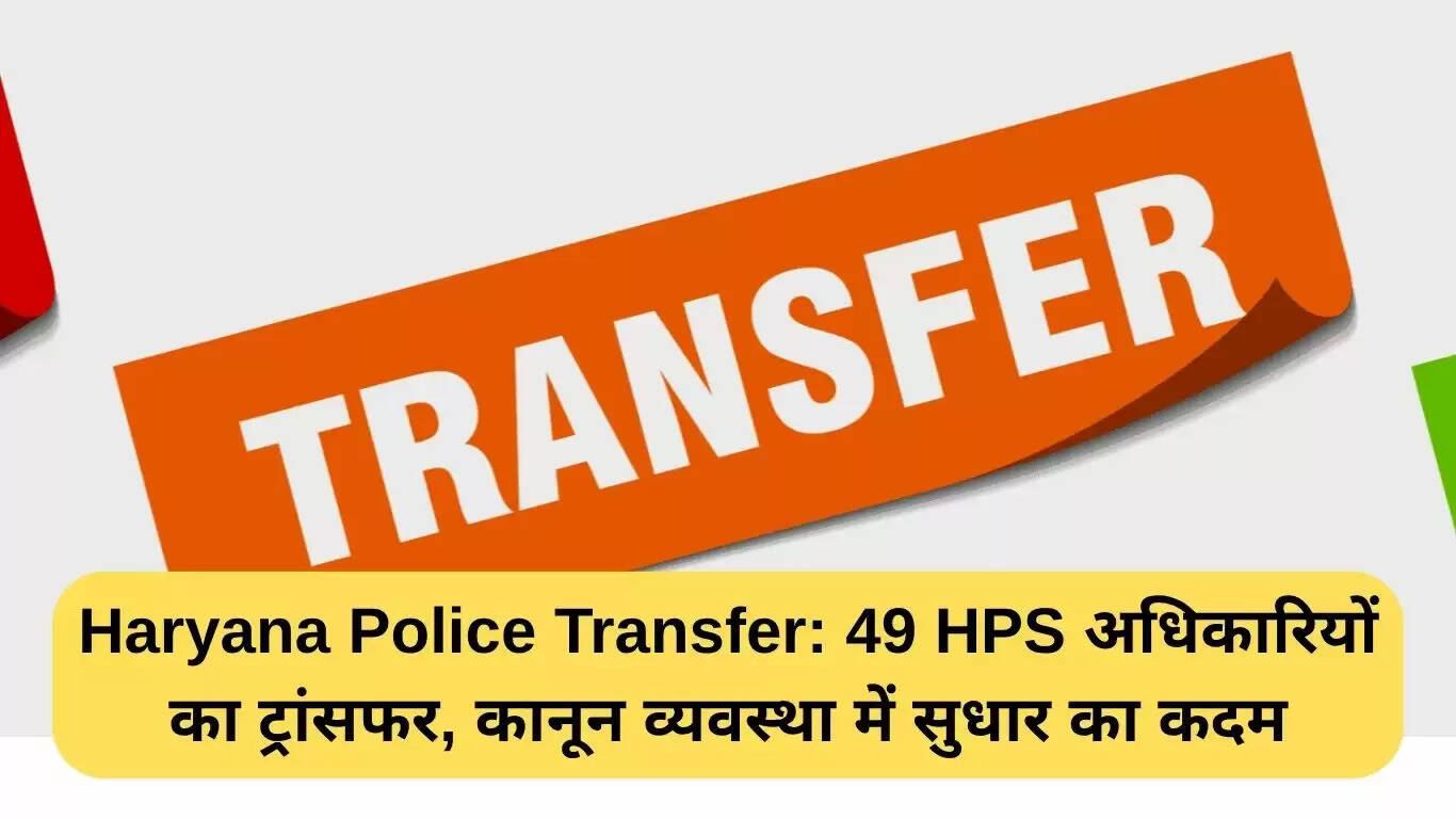 हरियाणा पुलिस में 49 अधिकारियों का तबादला, कानून व्यवस्था में सुधार की दिशा में कदम