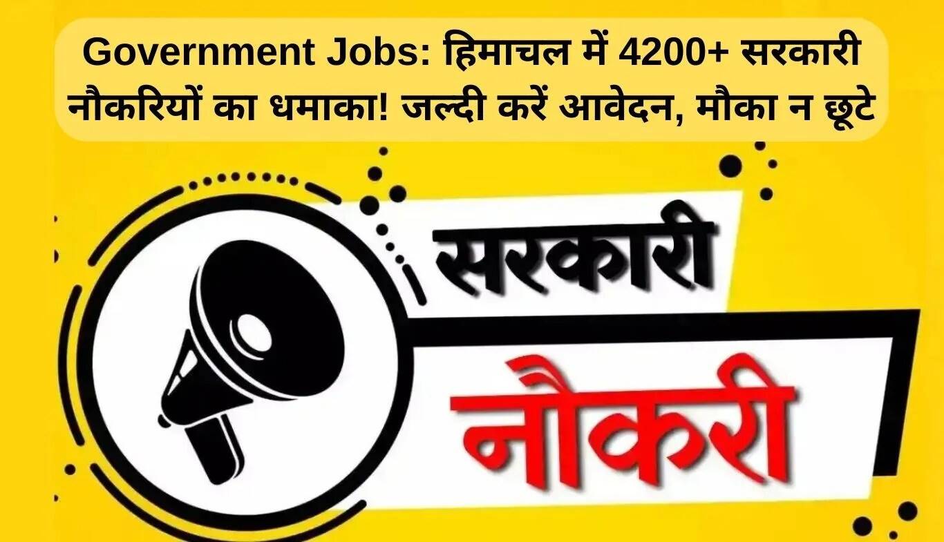 हिमाचल प्रदेश में 4200 से अधिक सरकारी नौकरियों का अवसर, जल्दी करें आवेदन!