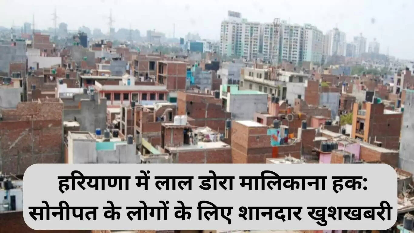 सोनीपत में लाल डोरा प्रॉपर्टी के मालिकाना हक की नई पहल