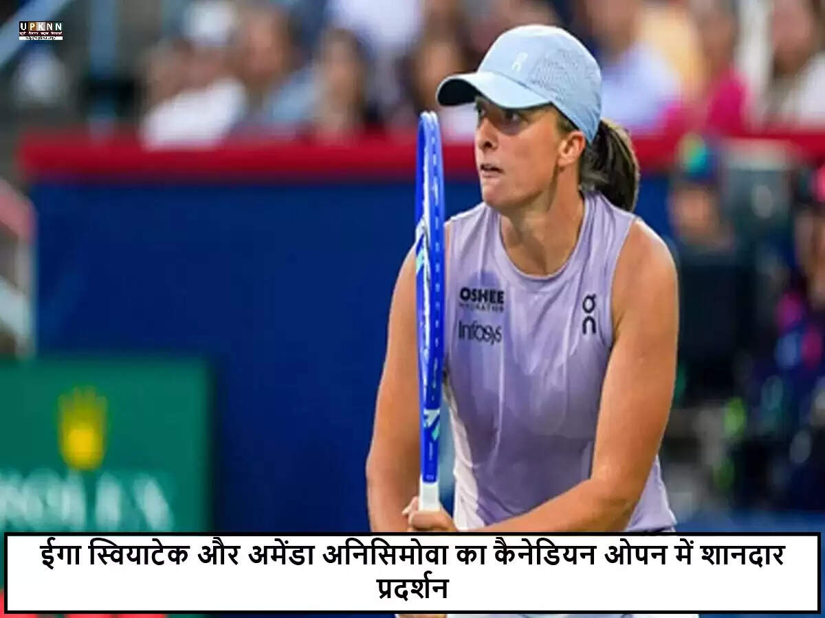 ईगा स्वियाटेक और अमेंडा अनिसिमोवा ने कैनेडियन ओपन में जीत दर्ज की