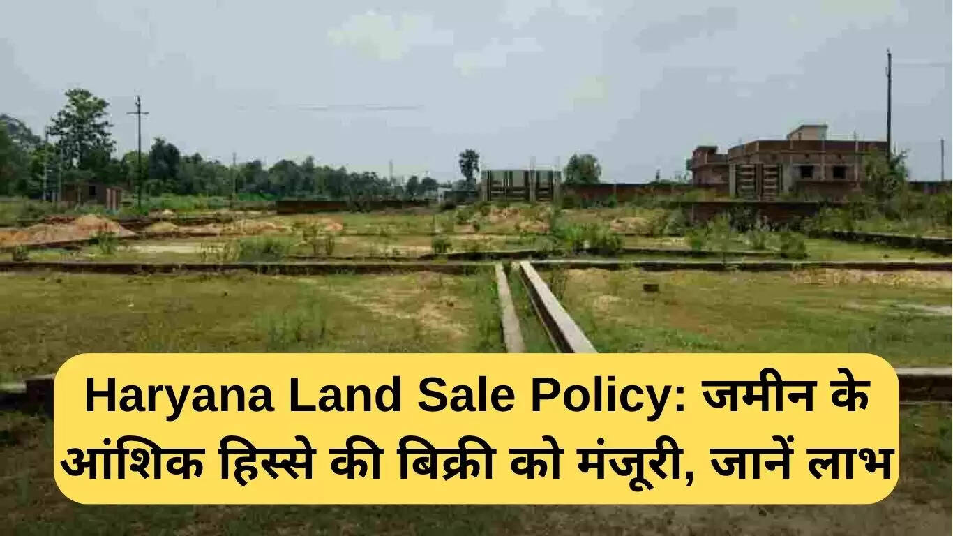 हरियाणा भूमि बिक्री नीति: आंशिक भूमि बिक्री की नई सुविधा