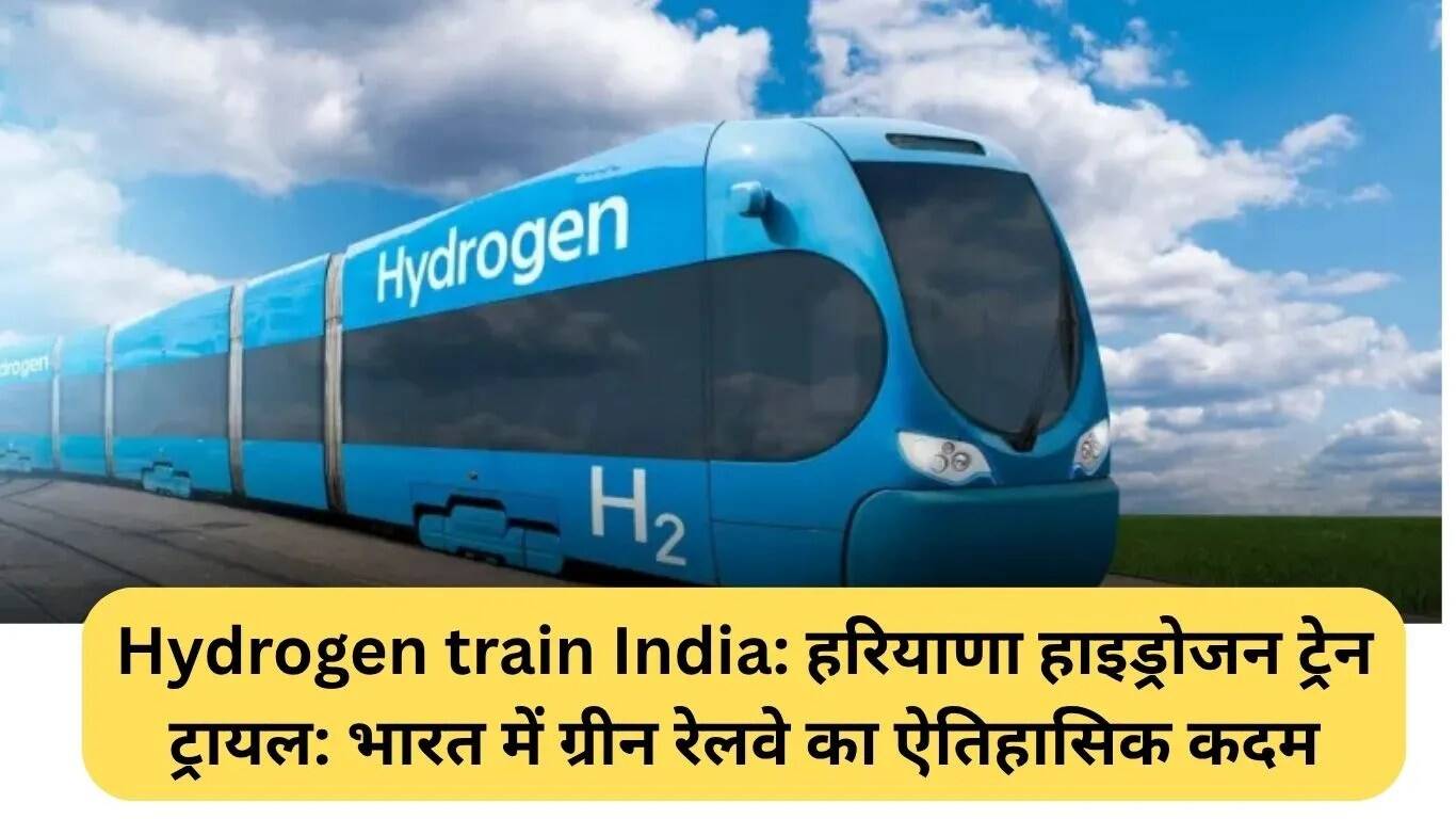 हरियाणा में हाइड्रोजन ट्रेन का सफल परीक्षण: हरित रेलवे की दिशा में एक महत्वपूर्ण कदम