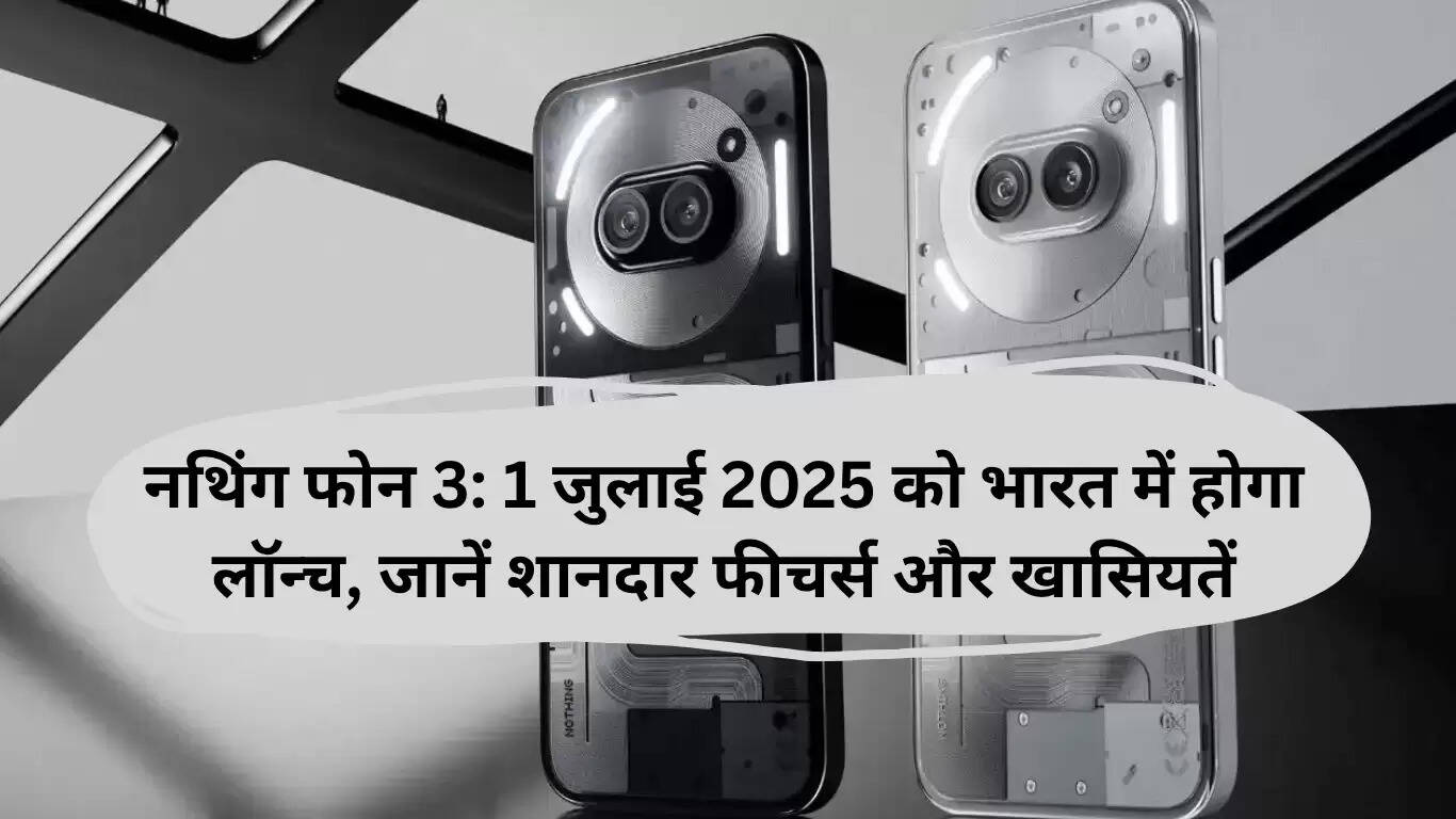 नथिंग फोन 3: भारत में 1 जुलाई 2025 को लॉन्च, जानें इसके अद्भुत फीचर्स
