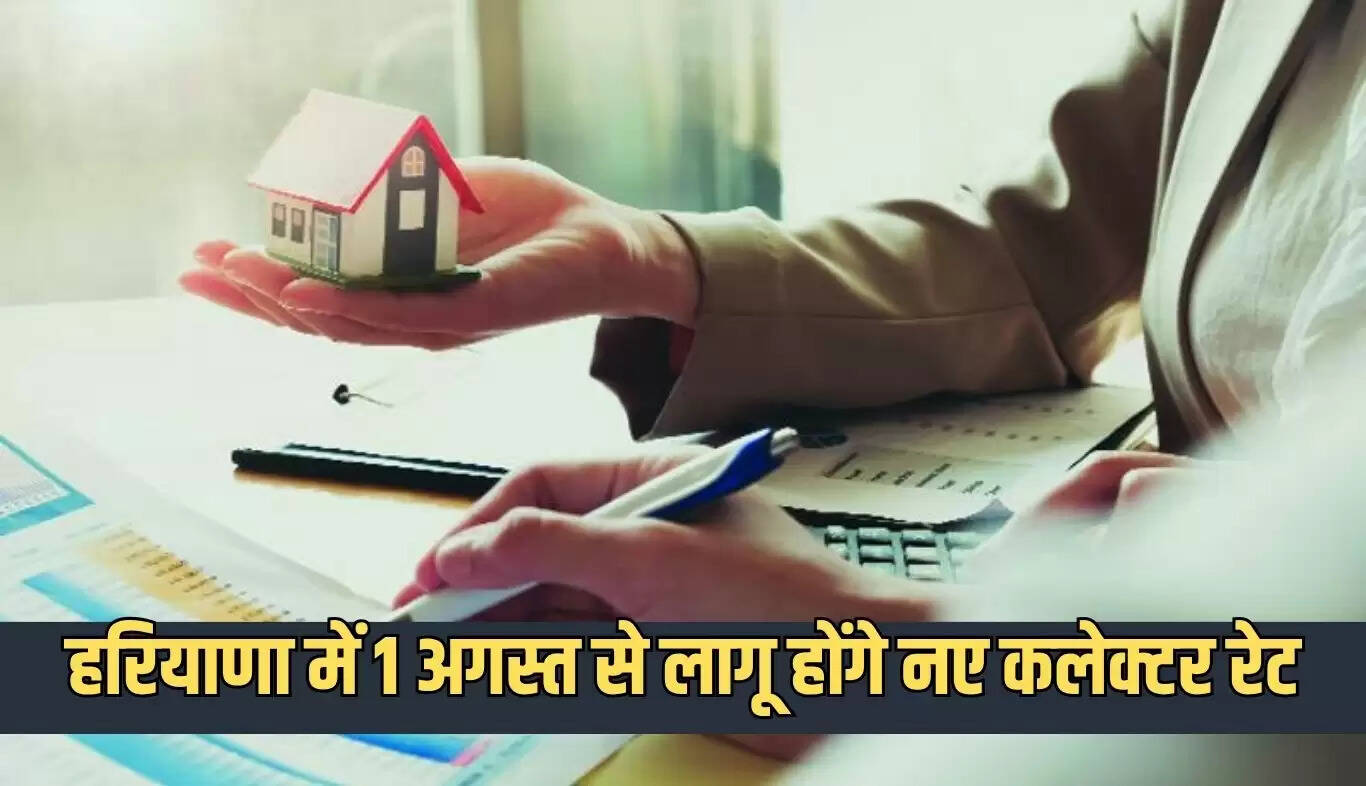 हरियाणा में नए कलेक्टर रेट 1 अगस्त से लागू, प्रॉपर्टी खरीदना होगा महंगा