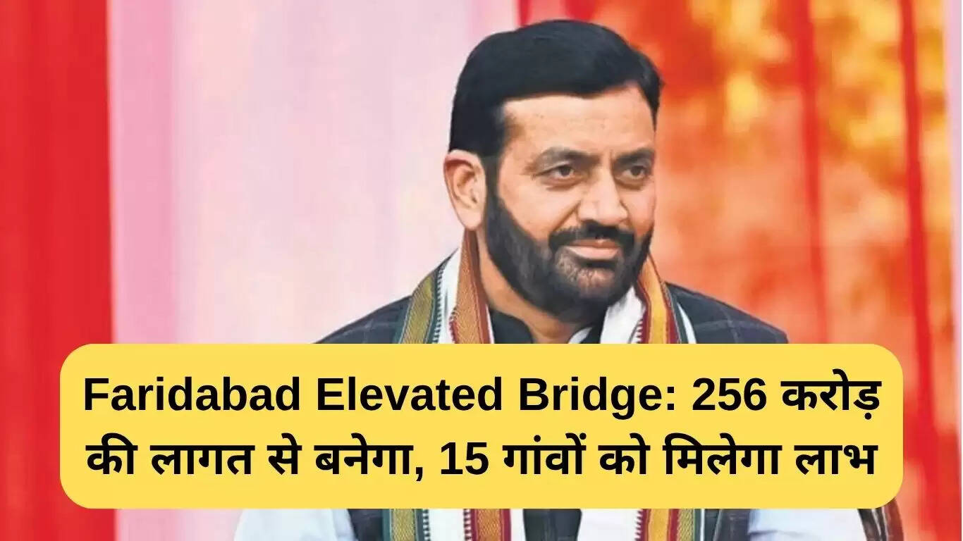 फरीदाबाद में 256 करोड़ रुपये की लागत से बनेगा एलिवेटेड पुल, 15 गांवों को मिलेगा लाभ