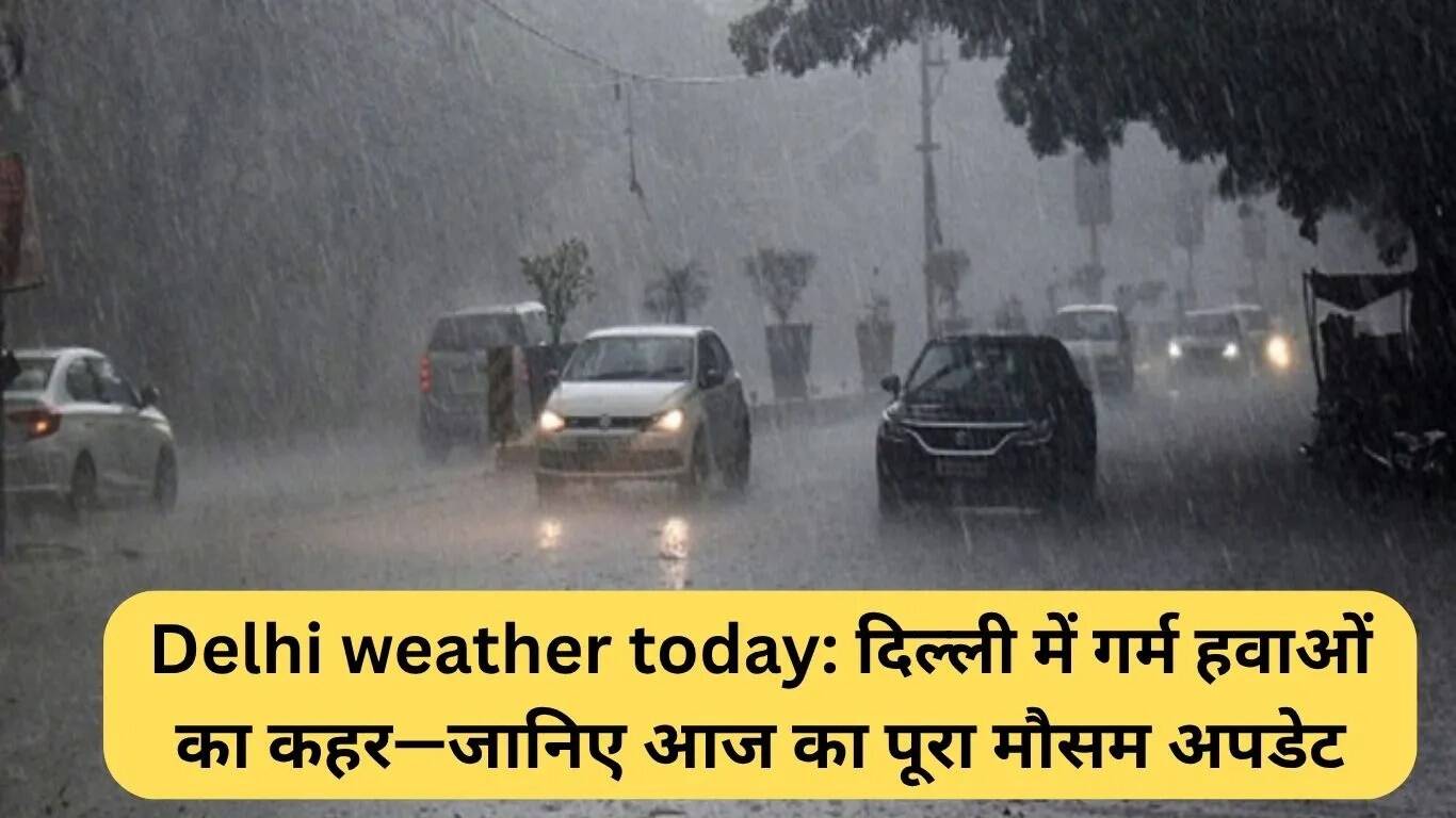 दिल्ली में गर्मी का कहर: आज का मौसम अपडेट