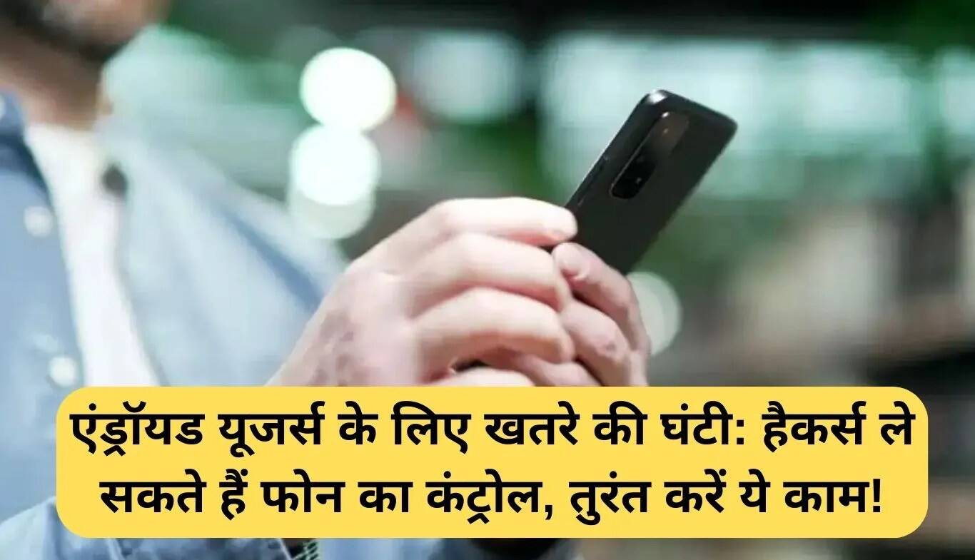 Android उपयोगकर्ताओं के लिए सुरक्षा चेतावनी: तुरंत करें ये उपाय!