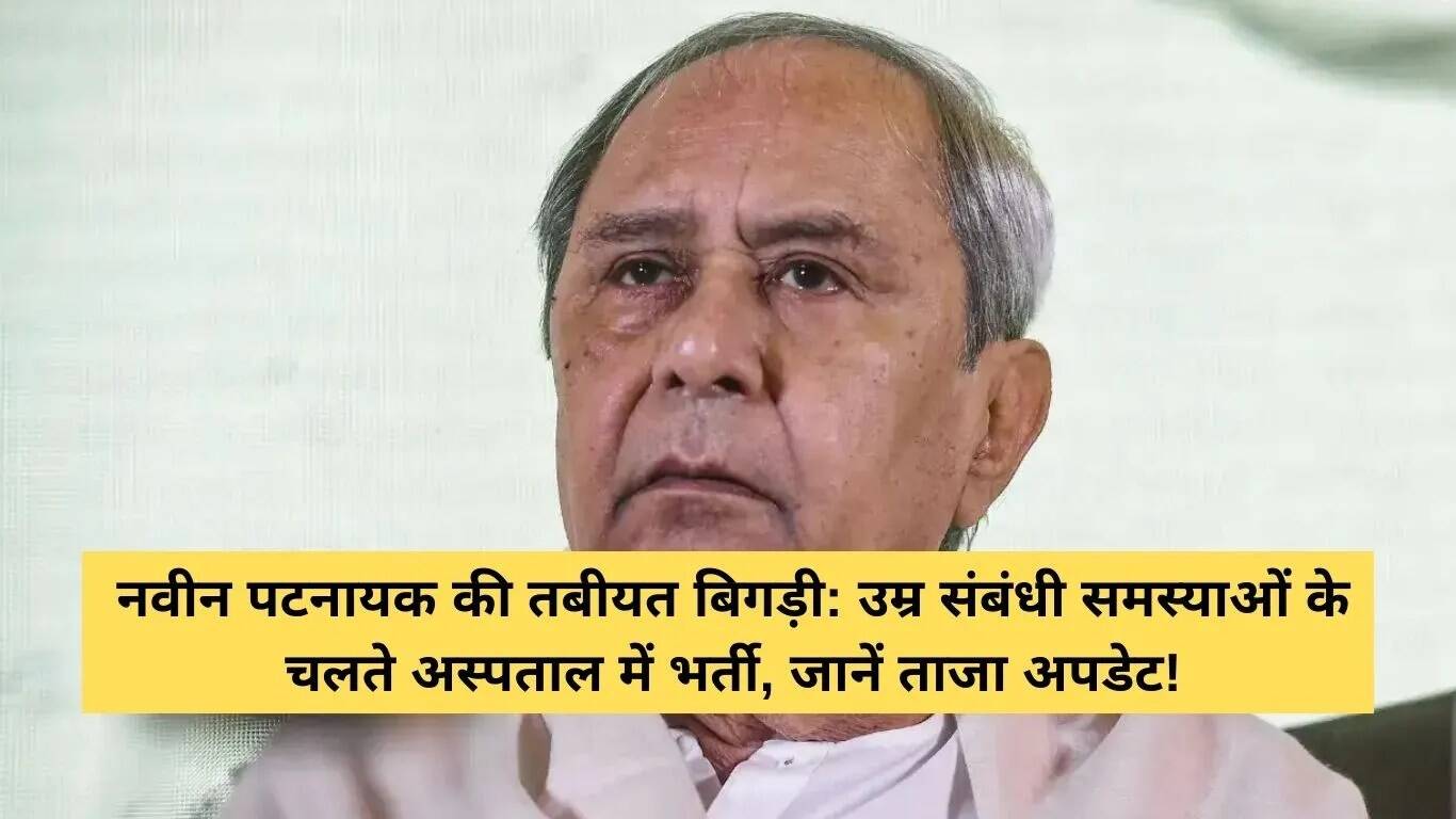 नवीन पटनायक की स्वास्थ्य स्थिति: ओडिशा के पूर्व मुख्यमंत्री अस्पताल में भर्ती