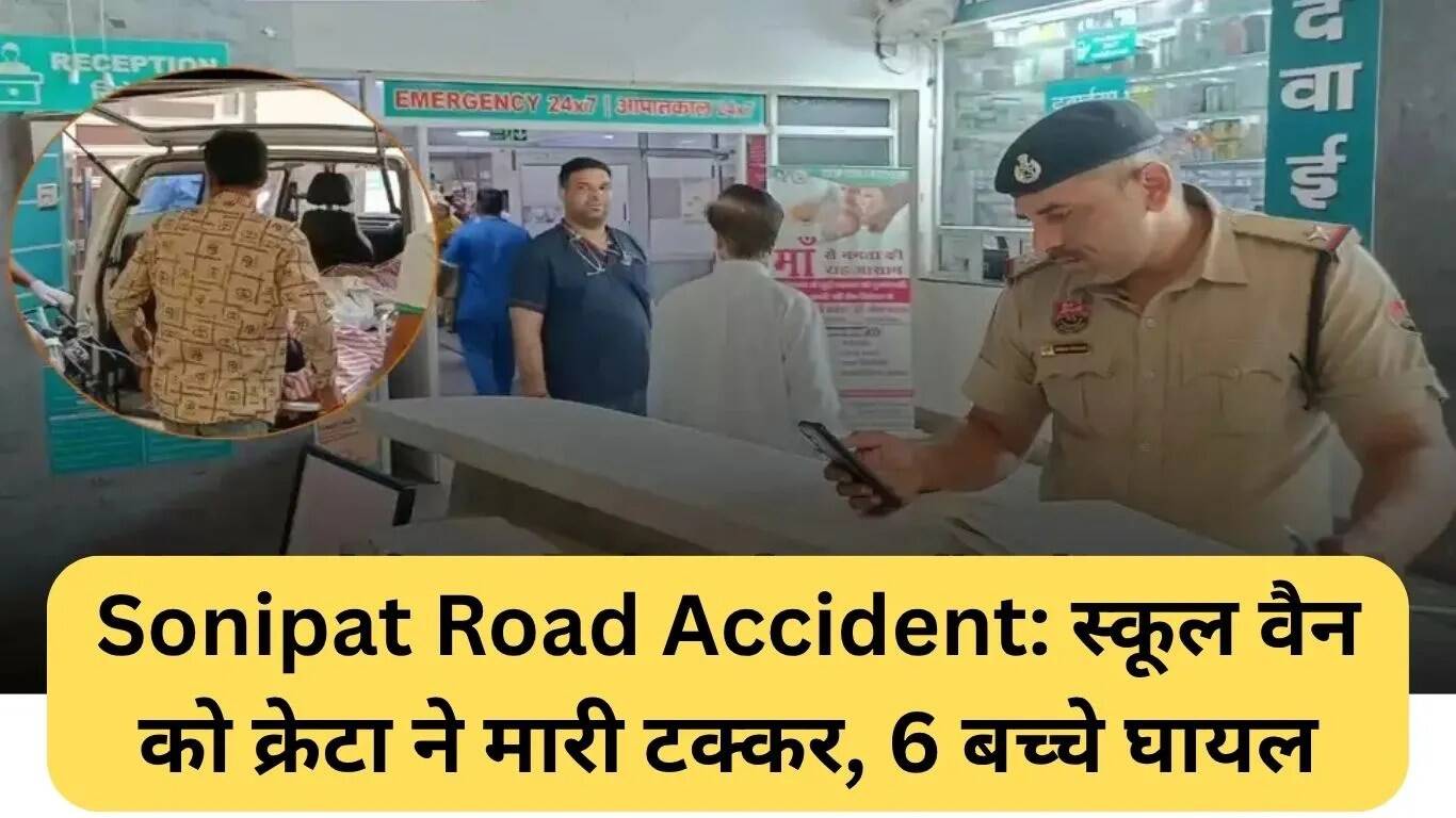 सोनीपत सड़क हादसे में स्कूल वैन को लगी टक्कर, 6 बच्चे घायल