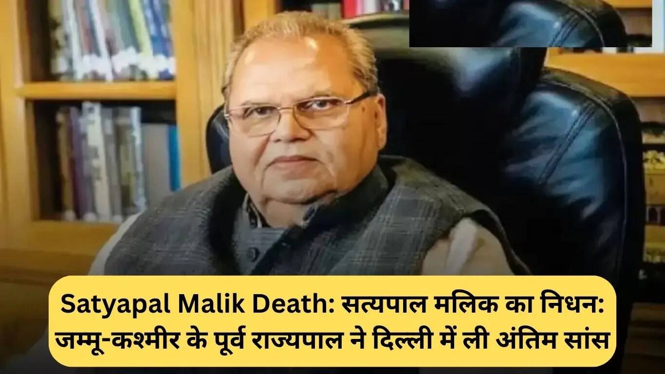 सत्यपाल मलिक का निधन: भारतीय राजनीति में एक बड़ा नुकसान