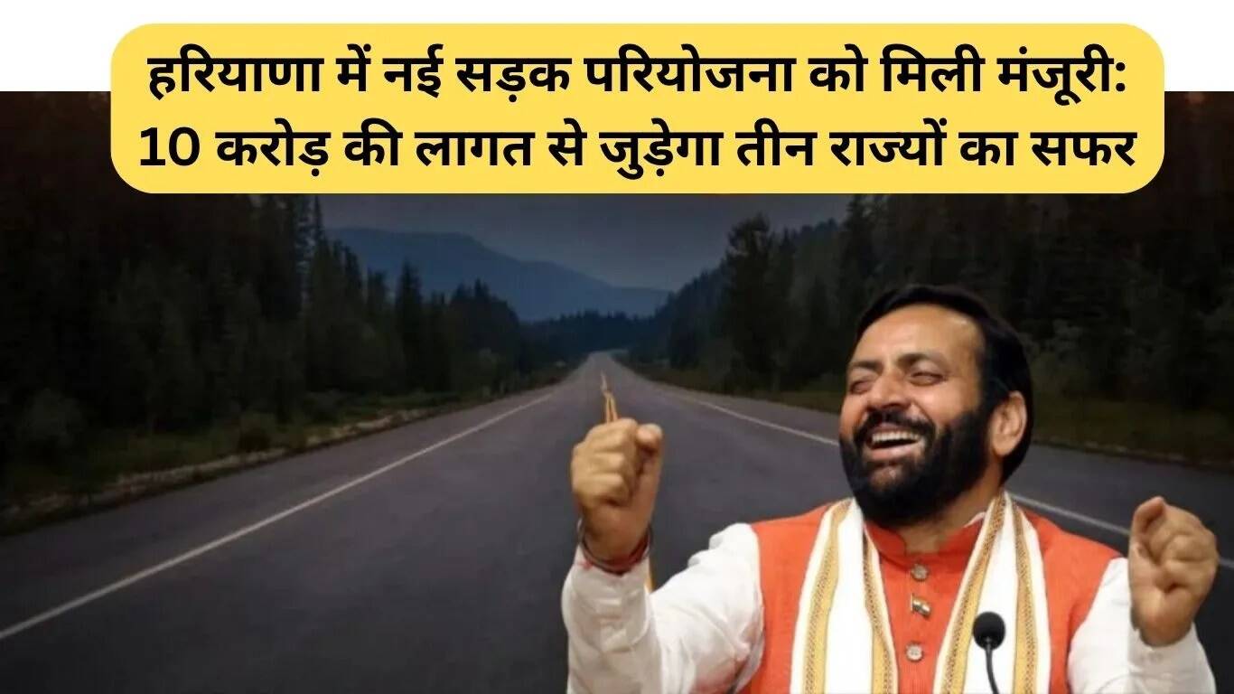 हरियाणा में नए सड़क परियोजना की मंजूरी: तीन राज्यों को जोड़ेगी 10 करोड़ की लागत से