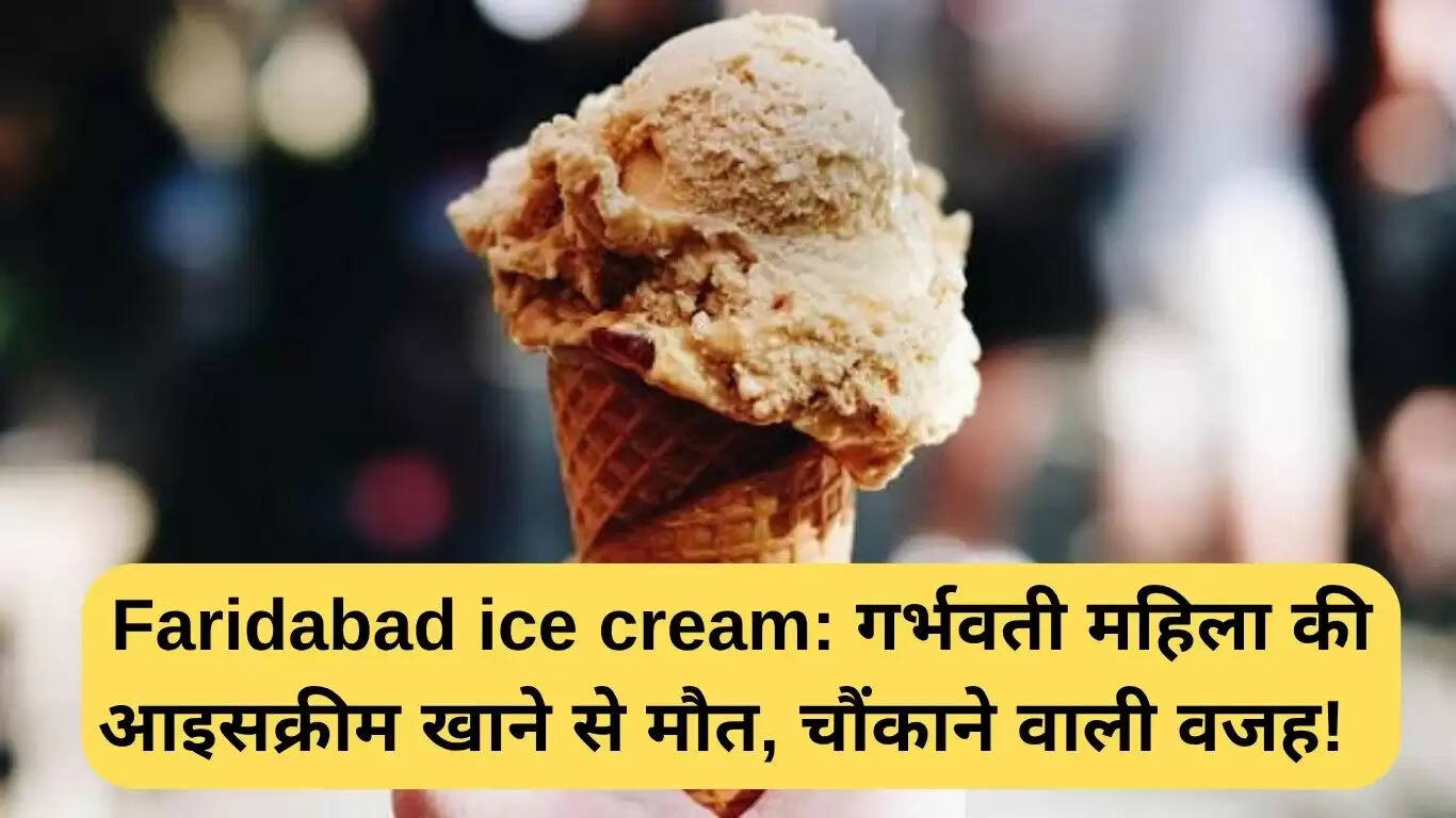 फरीदाबाद में गर्भवती महिला की आइसक्रीम खाने के बाद मौत, जानें कारण
