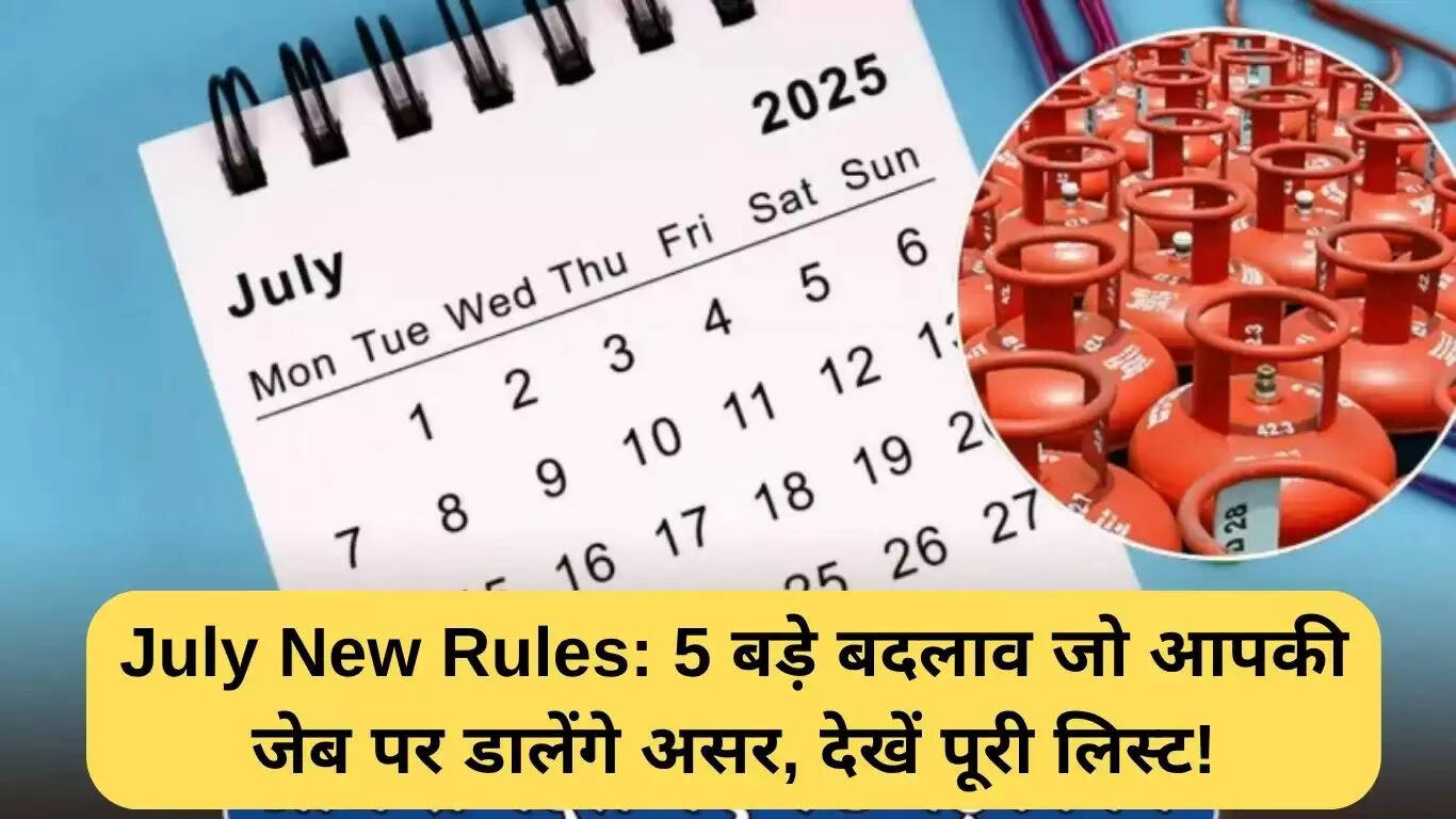 जुलाई में लागू होने वाले नए नियम: आपकी जेब पर पड़ेगा असर