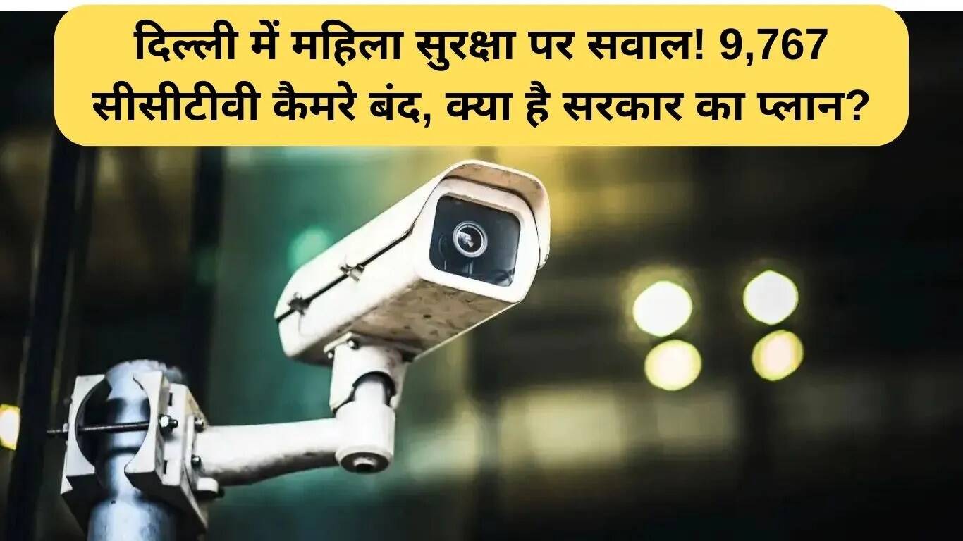 दिल्ली में महिला सुरक्षा पर सवाल: 9,767 सीसीटीवी कैमरे बंद
