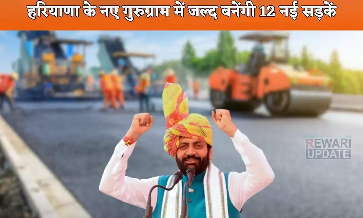 गुरुग्राम में 12 नई सड़कों का निर्माण, नागरिकों के लिए यात्रा होगी आसान