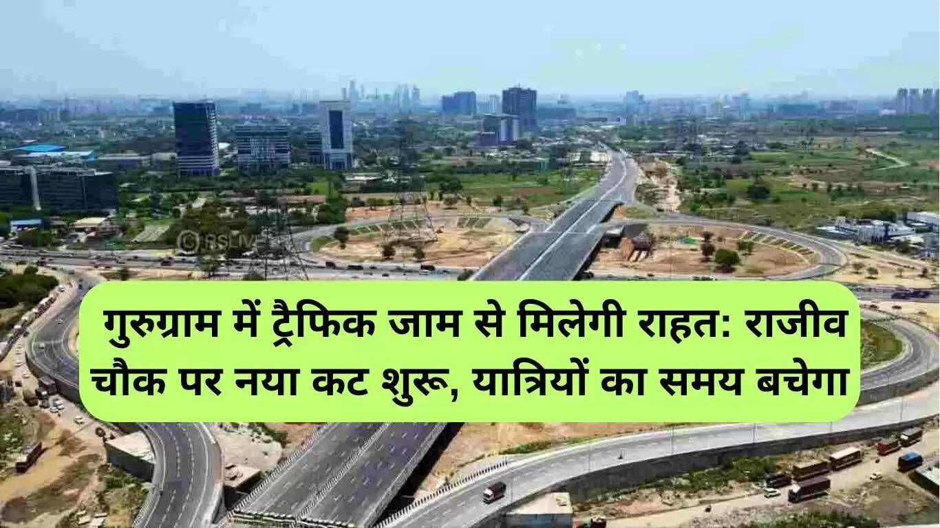गुरुग्राम में ट्रैफिक जाम से राहत: राजीव चौक पर नया कट